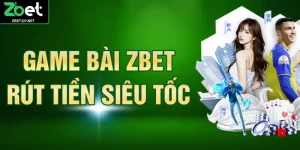 Game Bài ZBET Rút Tiền Siêu Tốc Và Đỉnh Cao Cá Cược